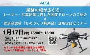 ＡＣＳＬ主催、業務の幅が広がる！レーザー・写真測量に適した国産ドローンのご紹介＆ 経済産業省『ものづくり補助金』活用WEBセミナー ～1月17日（水）15時よりZoomウェビナーにて開催～
